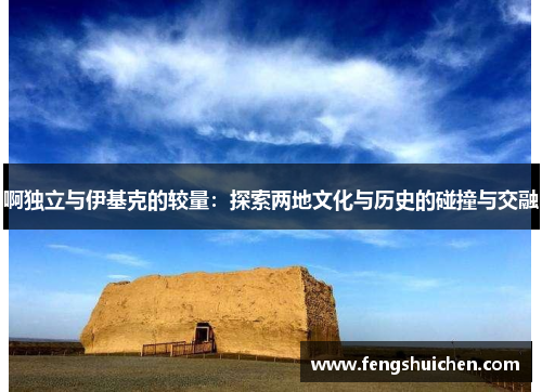 啊独立与伊基克的较量：探索两地文化与历史的碰撞与交融