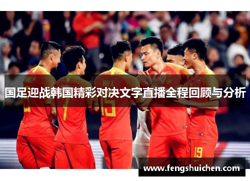 国足迎战韩国精彩对决文字直播全程回顾与分析