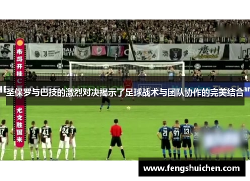 圣保罗与巴技的激烈对决揭示了足球战术与团队协作的完美结合