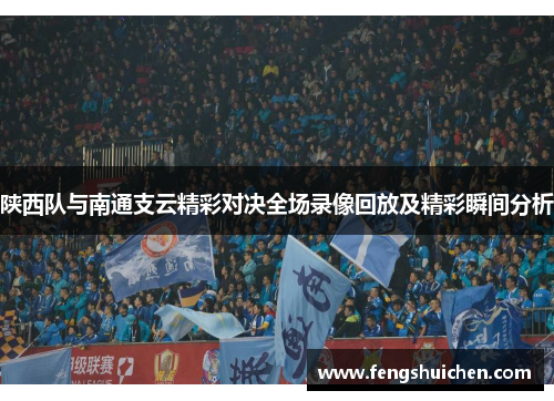 陕西队与南通支云精彩对决全场录像回放及精彩瞬间分析