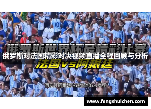 俄罗斯对法国精彩对决视频直播全程回顾与分析