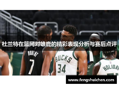 杜兰特在篮网对雄鹿的精彩表现分析与赛后点评